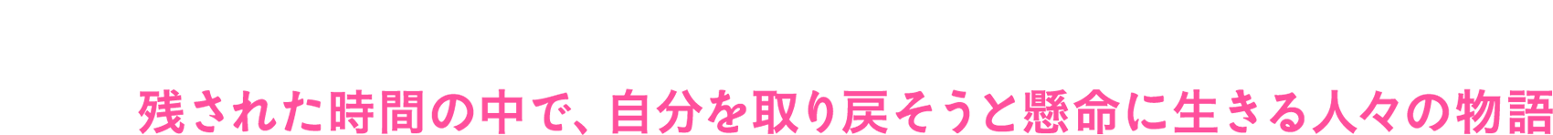 残された時間の中で、自分を取り戻そうと懸命に生きる人々の物語