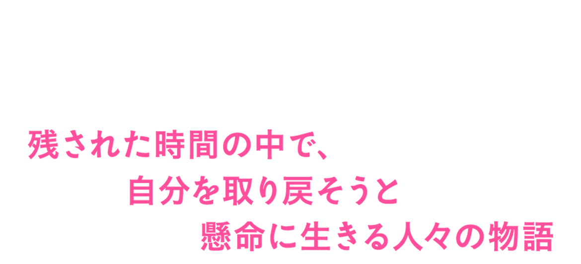 残された時間の中で、自分を取り戻そうと懸命に生きる人々の物語